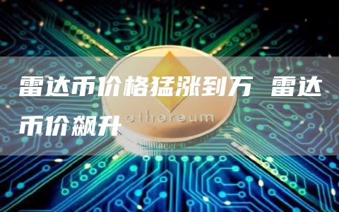 雷达币价格猛涨到万 雷达币价飙升